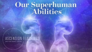 Ascension Teachings with Peter Maxwell Slattery [Episode 8: Our Superhuman Abilities]