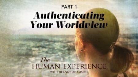 The Human Experience with Deanne Adamson [Episode 3] Authenticating Your Worldview, Part One