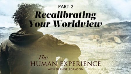 The Human Experience with Deanne Adamson [Episode 4]: Recalibrating Your Worldview, Part Two