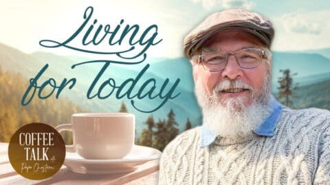Coffee Talk with Papa Chasteen: Living For Today